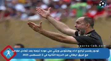 تودور يفسر تراجع أداء يوفنتوس ويثني على عودة نجمه بعد تعادل مفاجئ مع فريق إيطالي من الدرجة الثانية في 2 أغسطس 2025